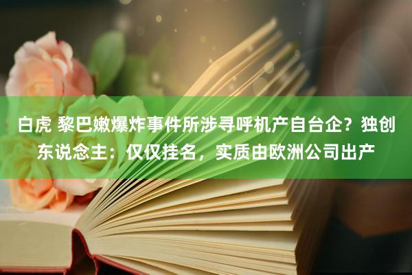 白虎 黎巴嫩爆炸事件所涉寻呼机产自台企？独创东说念主：仅仅挂名，实质由欧洲公司出产