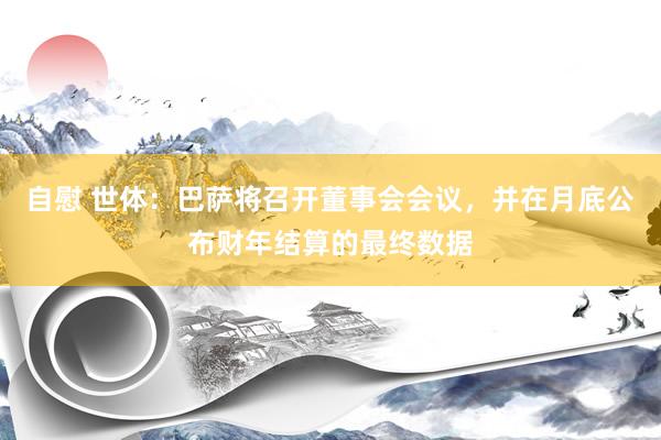 自慰 世体：巴萨将召开董事会会议，并在月底公布财年结算的最终数据