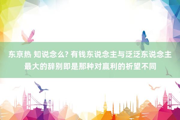 东京热 知说念么? 有钱东说念主与泛泛东说念主最大的辞别即是那种对赢利的祈望不同