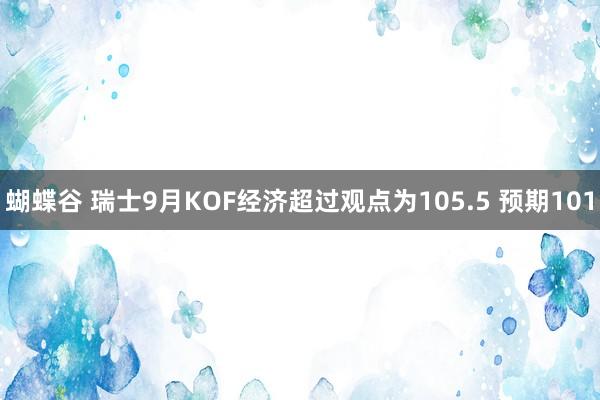 蝴蝶谷 瑞士9月KOF经济超过观点为105.5 预期101