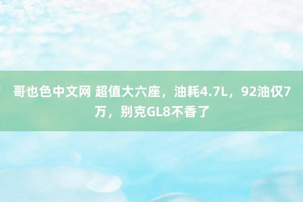 哥也色中文网 超值大六座，油耗4.7L，92油仅7万，别克GL8不香了