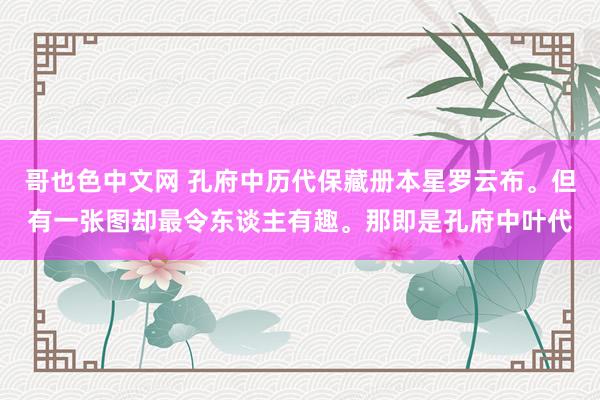 哥也色中文网 孔府中历代保藏册本星罗云布。但有一张图却最令东谈主有趣。那即是孔府中叶代