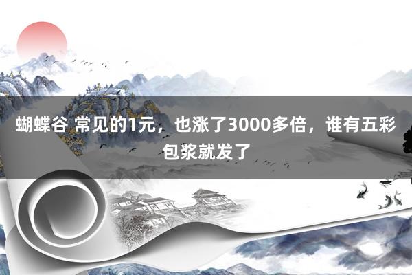 蝴蝶谷 常见的1元，也涨了3000多倍，谁有五彩包浆就发了