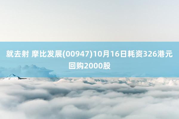 就去射 摩比发展(00947)10月16日耗资326港元回购2000股