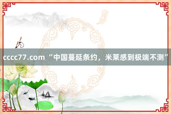 cccc77.com “中国蔓延条约，米莱感到极端不测”