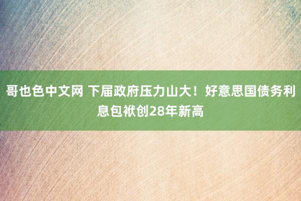 哥也色中文网 下届政府压力山大！好意思国债务利息包袱创28年新高