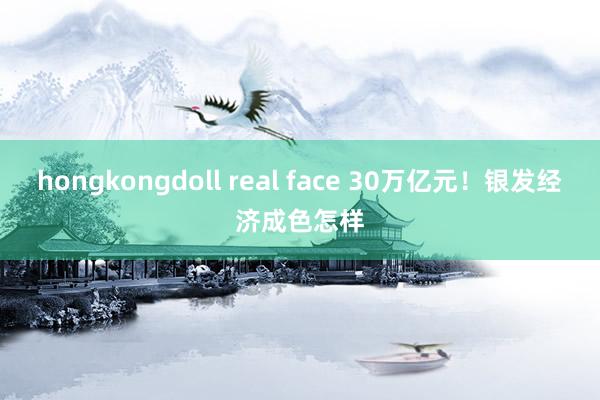 hongkongdoll real face 30万亿元！银发经济成色怎样