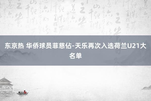 东京热 华侨球员菲慈佔-天乐再次入选荷兰U21大名单