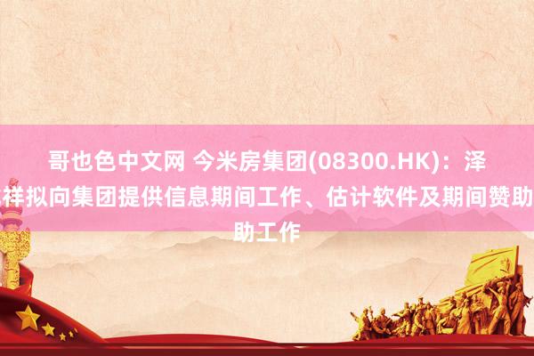 哥也色中文网 今米房集团(08300.HK)：泽瑞龙祥拟向集团提供信息期间工作、估计软件及期间赞助工作