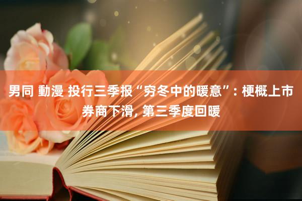 男同 動漫 投行三季报“穷冬中的暖意”: 梗概上市券商下滑， 第三季度回暖