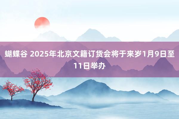 蝴蝶谷 2025年北京文籍订货会将于来岁1月9日至11日举办