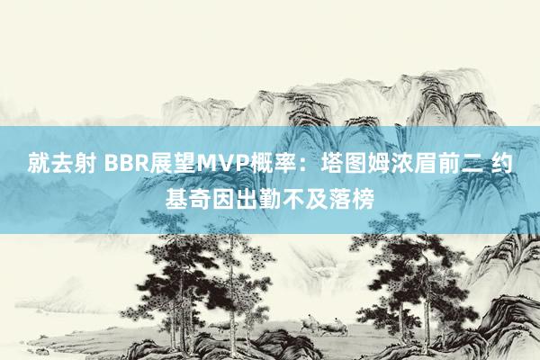 就去射 BBR展望MVP概率：塔图姆浓眉前二 约基奇因出勤不及落榜