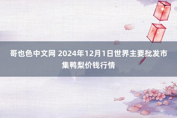 哥也色中文网 2024年12月1日世界主要批发市集鸭梨价钱行情