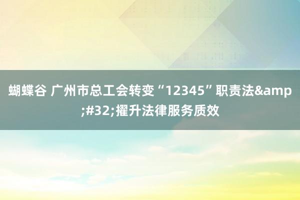 蝴蝶谷 广州市总工会转变“12345”职责法&#32;擢升法律服务质效