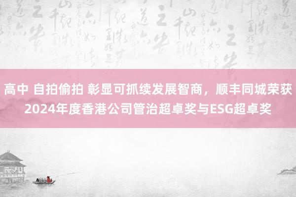 高中 自拍偷拍 彰显可抓续发展智商，顺丰同城荣获2024年度香港公司管治超卓奖与ESG超卓奖