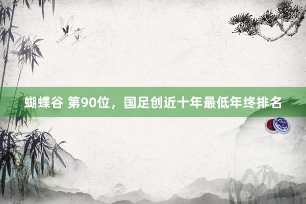 蝴蝶谷 第90位，国足创近十年最低年终排名