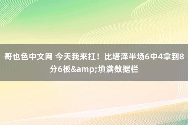 哥也色中文网 今天我来扛！比塔泽半场6中4拿到8分6板&填满数据栏