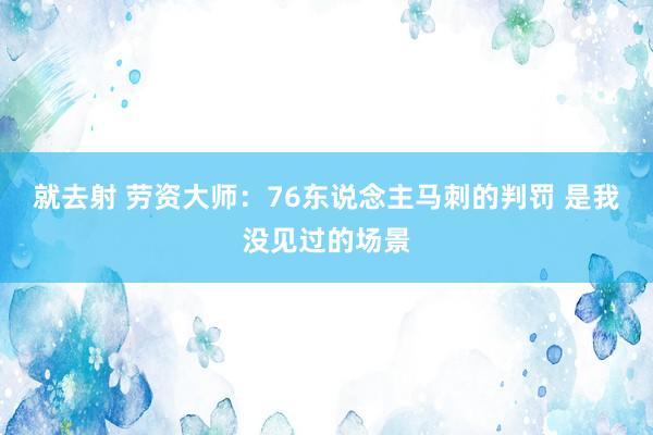 就去射 劳资大师：76东说念主马刺的判罚 是我没见过的场景