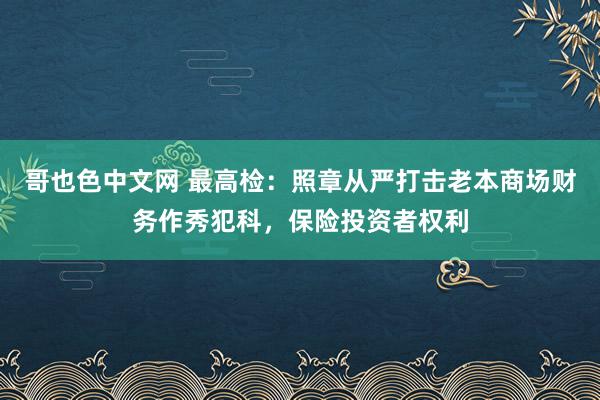 哥也色中文网 最高检：照章从严打击老本商场财务作秀犯科，保险投资者权利