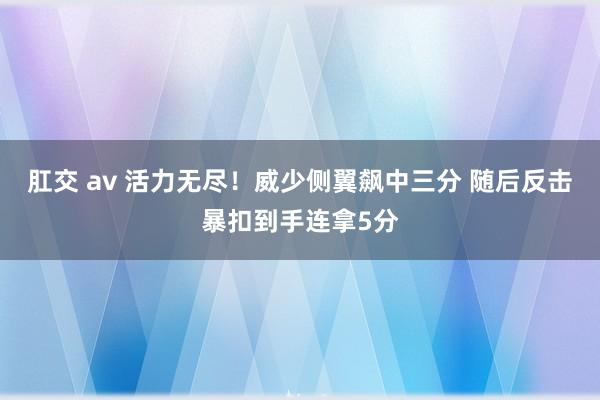 肛交 av 活力无尽！威少侧翼飙中三分 随后反击暴扣到手连拿5分