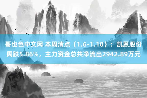 哥也色中文网 本周清点（1.6-1.10）：凯恩股份周跌5.86%，主力资金总共净流出2942.89万元