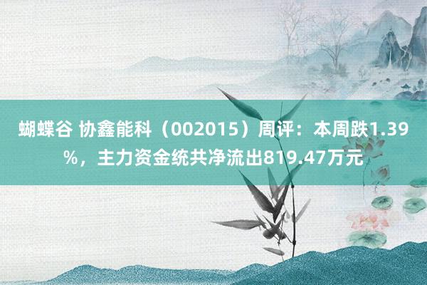 蝴蝶谷 协鑫能科（002015）周评：本周跌1.39%，主力资金统共净流出819.47万元