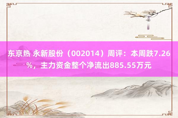 东京热 永新股份（002014）周评：本周跌7.26%，主力资金整个净流出885.55万元