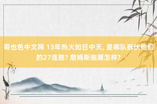 哥也色中文网 13年热火如日中天， 是哪队拆伙他们的27连胜? 詹姆斯施展怎样?