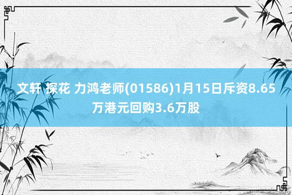 文轩 探花 力鸿老师(01586)1月15日斥资8.65万港元回购3.6万股