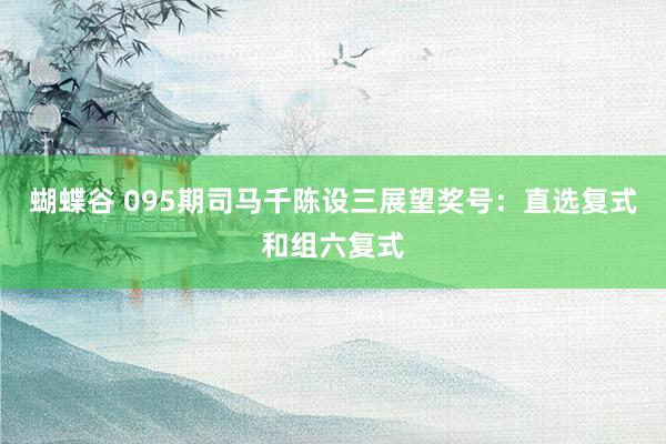 蝴蝶谷 095期司马千陈设三展望奖号：直选复式和组六复式